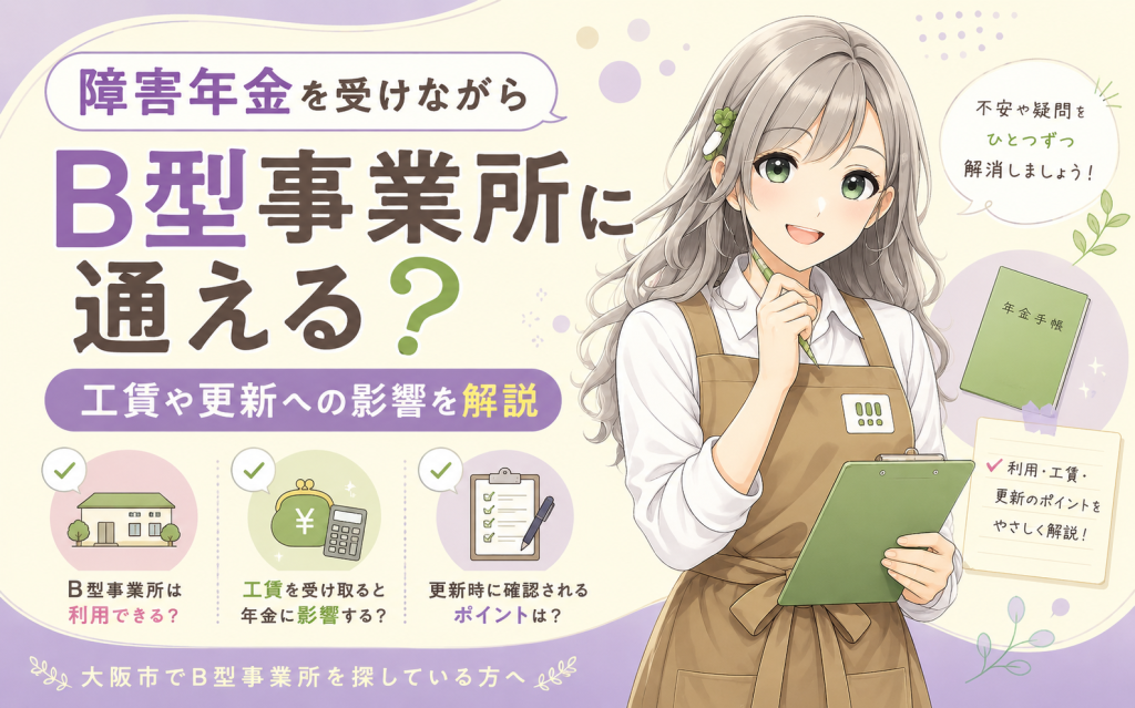 障害年金を受けながらB型事業所に通える？工賃や更新への影響を解説