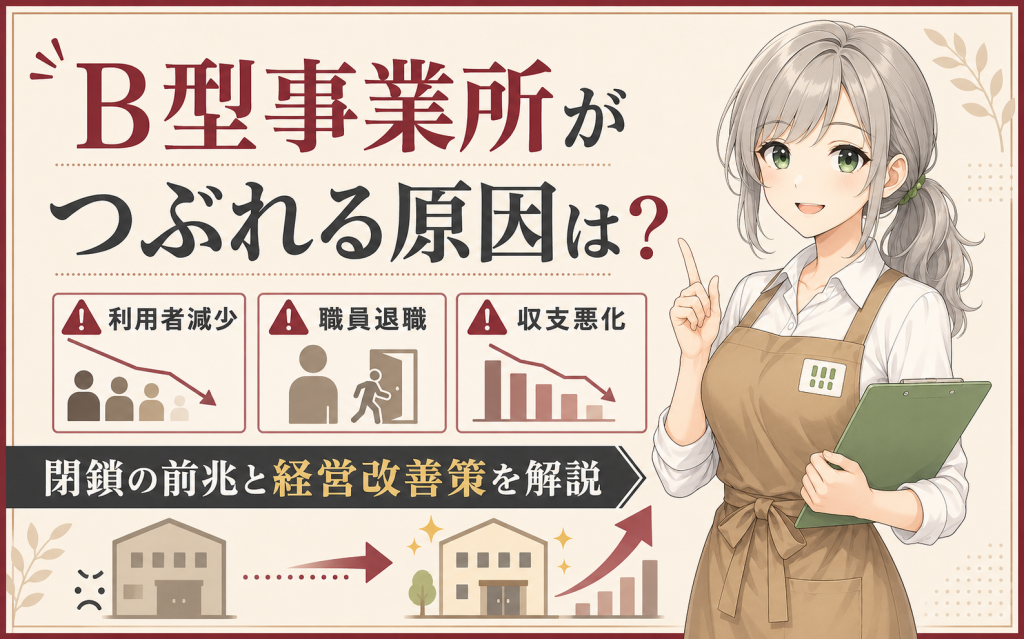 就労継続支援B型事業所がつぶれる原因は?閉鎖の前兆と経営改善策を解説