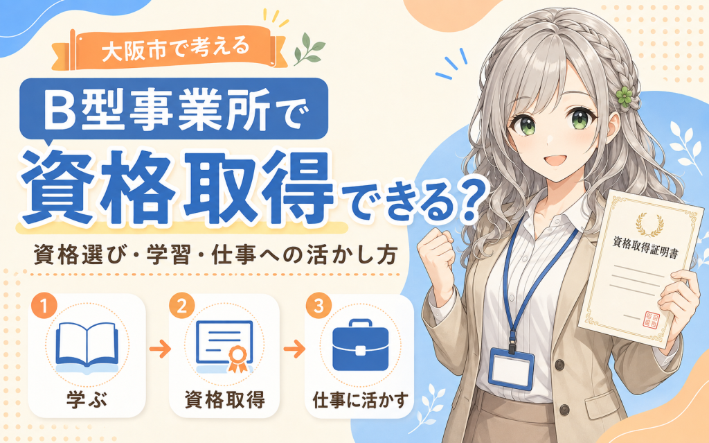 B型事業所で資格取得はできる?大阪市で考えられる資格と支援方法を解説